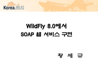 WildFly 8.0에서
SOAP 웹 서비스 구현

황 세 규

 