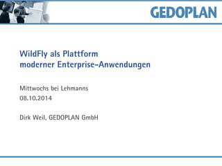 WildFly als Plattform moderner Enterprise-Anwendungen 
Mittwochs bei Lehmanns 
08.10.2014 
Dirk Weil, GEDOPLAN GmbH  