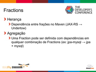 Globalcode – Open4education
Fractions
Herança
Dependência entre frações no Maven (JAX-RS →
Undertow)
Agregação
Uma Fraction pode ser definida com dependências em
qualquer combinação de Fractions (ex: jpa-mysql → jpa
+ mysql)
 