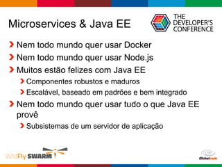 Globalcode – Open4education
Microservices & Java EE
Nem todo mundo quer usar Docker
Nem todo mundo quer usar Node.js
Muitos estão felizes com Java EE
Componentes robustos e maduros
Escalável, baseado em padrões e bem integrado
Nem todo mundo quer usar tudo o que Java EE
provê
Subsistemas de um servidor de aplicação
 