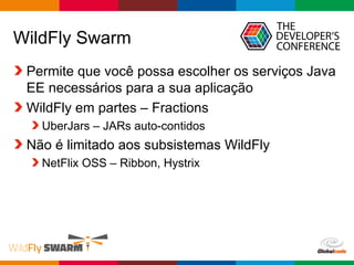 Globalcode – Open4education
WildFly Swarm
Permite que você possa escolher os serviços Java
EE necessários para a sua aplicação
WildFly em partes – Fractions
UberJars – JARs auto-contidos
Não é limitado aos subsistemas WildFly
NetFlix OSS – Ribbon, Hystrix
 