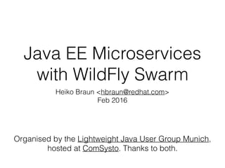 Java EE Microservices
with WildFly Swarm
Heiko Braun <hbraun@redhat.com>
Feb 2016
Organised by the Lightweight Java User Group Munich,
hosted at ComSysto. Thanks to both.
 