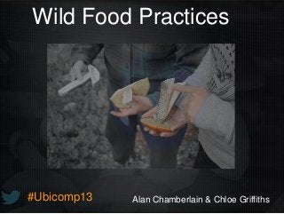 #Ubicomp13
Wild Food Practices
Alan Chamberlain & Chloe Griffiths
 