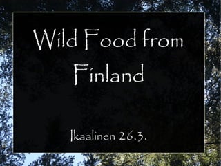 Wild Food from
Finland
Ikaalinen 26.3.
 