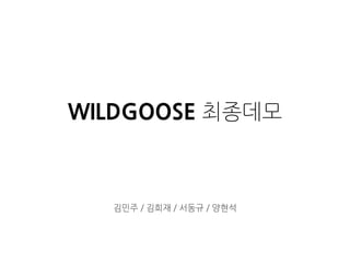 WILDGOOSE 최종데모
김민주 / 김희재 / 서동규 / 양현석
 