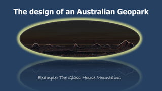 The design of an Australian Geopark
Example: The Glass House Mountains
 
