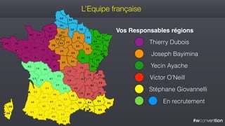 #wconvention
L’Equipe française
En recrutement
Thierry Dubois
Joseph Bayimina
Yecin Ayache
Victor O’Neill
Stéphane Giovannelli
Vos Responsables régions
 