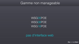 #wconvention
Gamme non manageable
WSG05POE
WSG08POE
WSG16POE
pas d'interface web
 