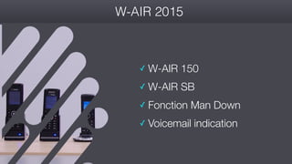 #wconvention
W-AIR 2015
✓ W-AIR 150
✓ W-AIR SB
✓ Fonction Man Down
✓ Voicemail indication
 