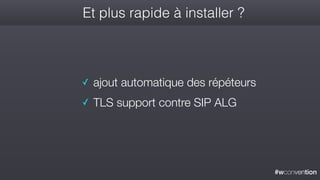 #wconvention
Et plus rapide à installer ?
✓ ajout automatique des répéteurs
✓ TLS support contre SIP ALG
 