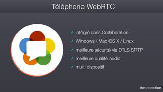 #wconvention
Téléphone WebRTC
✓ intégré dans Collaboration
✓ Windows / Mac OS X / Linux
✓ meilleure sécurité via DTLS SRTP
✓ meilleure qualité audio
✓ multi dispositif
 