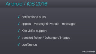 #wconvention
Android / iOS 2016
✓ notifications push
✓ appels - Messagerie vocale - messages
✓ Kite vidéo support
✓ transfert fichier / échange d'images
✓ conférence
 