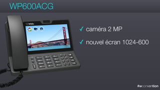 #wconvention
WP600ACG
✓ caméra 2 MP
✓ nouvel écran 1024-600
 