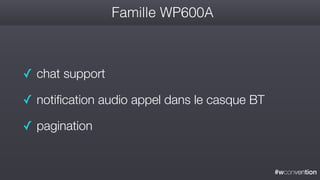 #wconvention
Famille WP600A
✓ chat support
✓ notification audio appel dans le casque BT
✓ pagination
 