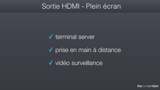 #wconvention
Sortie HDMI - Plein écran
✓ terminal server
✓ prise en main à distance
✓ vidéo surveillance
 