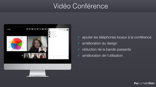 #wconvention
✓ ajouter les téléphones locaux à la conférence
✓ amélioration du design
✓ réduction de la bande passante
✓ amélioration de l'utilisation
Vidéo Conférence
 