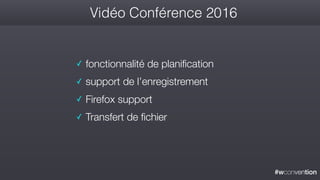 #wconvention
Vidéo Conférence 2016
✓ fonctionnalité de planification
✓ support de l’enregistrement
✓ Firefox support
✓ Transfert de fichier
 
