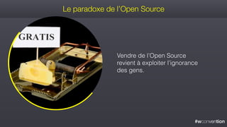 #wconvention
Le paradoxe de l’Open Source
Vendre de l’Open Source
revient à exploiter l’ignorance
des gens.
 