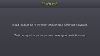 En résumé
Il faut toujours se ré-inventer, innover pour continuer à évoluer.
C'est pourquoi, nous avons revu notre système de licences.
 