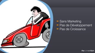 #wconvention
➡ Sans Marketing
➡ Pas de Développement
➡ Pas de Croissance
 
