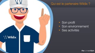 #wconvention
Qui est le partenaire Wildix ?
• Son proﬁl
• Son environnement
• Ses activités
 