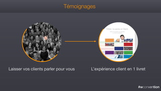 #wconvention
Témoignages
Laisser vos clients parler pour vous L’expérience client en 1 livret
 
