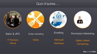 #wconvention
Quoi d’autres …
Salon & JPO
IT Partners

iNovia

Emailing
Mensuel

Verticaux
Permission Marketing
Sales Letters

Contacting
Outils marketing
Vidéo

 