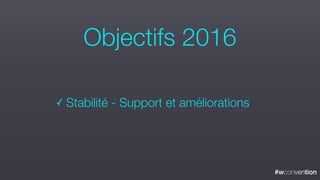 #wconvention
✓ Stabilité - Support et améliorations
Objectifs 2016
 