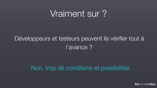 #wconvention
Vraiment sur ?
Développeurs et testeurs peuvent ils vérifier tout à
l’avance ?
Non, trop de conditions et possibilités
 
