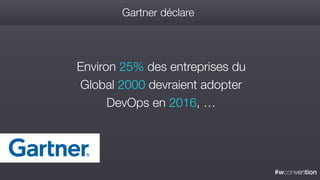 #wconvention
Gartner déclare
Environ 25% des entreprises du
Global 2000 devraient adopter
DevOps en 2016, …
 