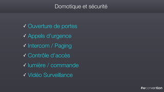 #wconvention
Domotique et sécurité
✓ Ouverture de portes
✓ Appels d’urgence
✓ Intercom / Paging
✓ Contrôle d’accès
✓ lumière / commande
✓ Vidéo Surveillance
 