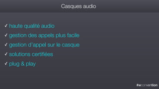 #wconvention
Casques audio
✓ haute qualité audio
✓ gestion des appels plus facile
✓ gestion d’appel sur le casque
✓ solutions certifiées
✓ plug & play
 