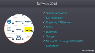 #wconvention
Software 2015
✓ Siseco Integration
✓ SIA Integration
✓ Firstel (via TAPI driver)
✓ Datev
✓ Buroware
✓ Google
✓ Microsoft Exchange 2010/2013
✓ Starsystem
 
