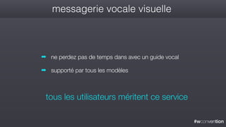 #wconvention
messagerie vocale visuelle
➡ ne perdez pas de temps dans avec un guide vocal
➡ supporté par tous les modèles
tous les utilisateurs méritent ce service
 