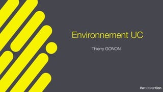 #wconvention#wconvention
Environnement UC
Thierry GONON
 