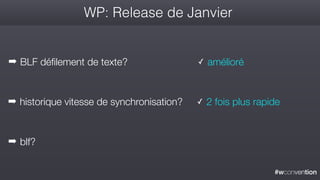 #wconvention
WP: Release de Janvier
➡ BLF défilement de texte? ✓ amélioré
➡ historique vitesse de synchronisation?
➡ blf?
✓ 2 fois plus rapide
 