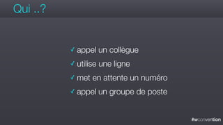#wconvention
Qui ..?
✓ appel un collègue
✓ utilise une ligne
✓ met en attente un numéro
✓ appel un groupe de poste
 