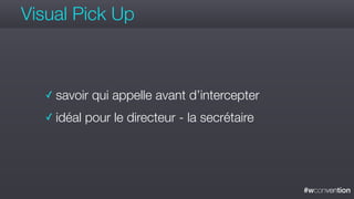 #wconvention
Visual Pick Up
✓ savoir qui appelle avant d’intercepter
✓ idéal pour le directeur - la secrétaire
 
