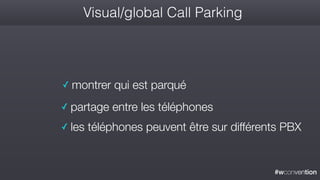 #wconvention
Visual/global Call Parking
✓ montrer qui est parqué
✓ partage entre les téléphones
✓ les téléphones peuvent être sur différents PBX
 