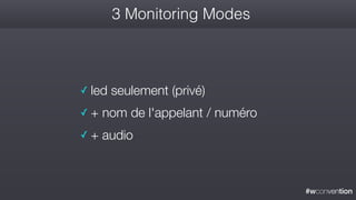 #wconvention
3 Monitoring Modes
✓ led seulement (privé)
✓ + nom de l'appelant / numéro
✓ + audio
 