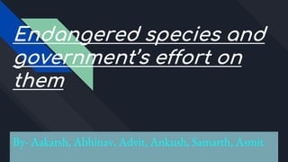 Endangered species and
government’s effort on
them
By- Aakarsh, Abhinav, Advit, Ankush, Samarth, Asmit
 