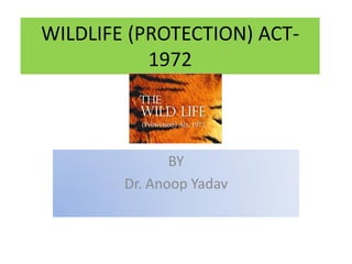 WILDLIFE (PROTECTION) ACT-
1972
BY
Dr. Anoop Yadav
 