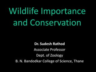 Wildlife Importance
and Conservation
Dr. Sudesh Rathod
Associate Professor
Dept. of Zoology
B. N. Bandodkar College of Science, Thane
 