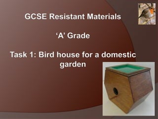 GCSE Resistant Materials
‘A’ Grade
Task 1: Bird house for a domestic
garden

 