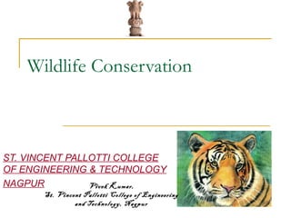 Wildlife Conservation
ST. VINCENT PALLOTTI COLLEGE
OF ENGINEERING & TECHNOLOGY
NAGPUR Vivek Kumar,
St. Vincent Pallotti College of Engineering
and Technology, Nagpur
 