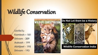 Wildlife Conservation
Submitted By:-
Kamlesh – 181
Shivam - 209
Aakash - 199
Abhijeet - 195
Shivam - 193
 
