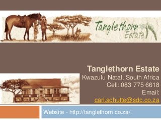 Tanglethorn Estate
Kwazulu Natal, South Africa
Cell: 083 775 6618
Email:
carl.schutte@sdc.co.za
Website - http://tanglethorn.co.za/
 