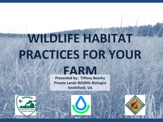 WILDLIFE HABITAT
PRACTICES FOR YOUR
FARMPresented by: Tiffany Beachy
Private Lands Wildlife Biologist
Smithfield, VA
 