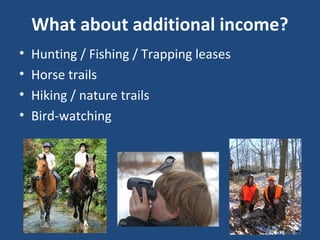 What about additional income?
• Hunting / Fishing / Trapping leases
• Horse trails
• Hiking / nature trails
• Bird-watching
 