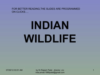 FOR BETTER READING,THE SLIDES ARE PROGRAMMED
      ON CLICKS….




                     INDIAN
                    WILDLIFE

07/05/12 03:51 AM    by Dr.Rajesh Patel , director ,nrv   1
                     mba,email:1966patel@gmail.com
 